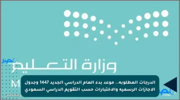 الدرجات المطلوبة.. موعد بدء العام الدراسي الجديد 1447 وجدول الإجازات الرسمية والاختبارات حسب التقويم الدراسي السعودي